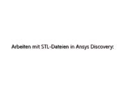 Arbeiten mit STL-Dateien in Ansys Discovery: Vorbereiten der Geometrie für die Simulation