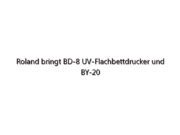 Roland bringt BD-8 UV-Flachbettdrucker und BY-20 Direct-To-Film-Drucker auf den Markt