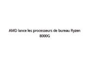 AMD lance les processeurs de bureau Ryzen 8000G et série 5000 pour les jeux sur PC et la création de contenu