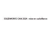 SOLIDWORKS CAM 2024 : mise en surbrillance dynamique, options de sortie, filtre de sélection d'outils, etc.