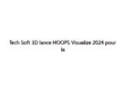 Tech Soft 3D lance HOOPS Visualize 2024 pour le rendu CAO 3D