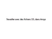 Travailler avec des fichiers STL dans Ansys Discovery : Préparation de la géométrie pour la simulation