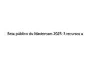 Beta público do Mastercam 2025: 3 recursos a serem explorados