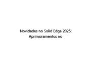Novidades no Solid Edge 2025: Aprimoramentos no fluxo de trabalho UI/UX