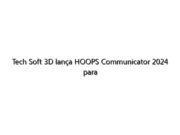 Tech Soft 3D lança HOOPS Communicator 2024 para visualização 3D avançada da Web