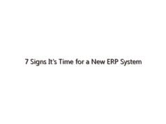 7 Signs It’s Time for a New ERP System