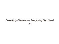 Creo Ansys Simulation: Everything You Need to Know About Creo Ansys