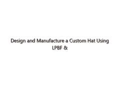 Design and Manufacture a Custom Hat Using LPBF & FDM 3D Printing Technology