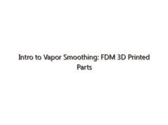 Intro to Vapor Smoothing: FDM 3D Printed Parts