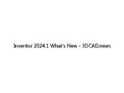 Inventor 2024.1 What’s New – 3DCAD.news