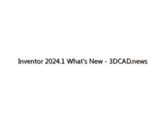 Inventor 2024.1 What’s New – 3DCAD.news