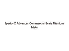 IperionX Advances Commercial-Scale Titanium Metal Production