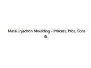 Metal Injection Moulding – Process, Pros, Cons & More