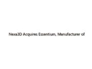 Nexa3D Acquires Essentium, Manufacturer of High-Speed Extrusion 3D Printing Technologies