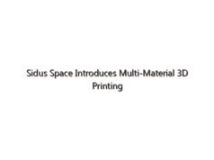 Sidus Space Introduces Multi-Material 3D Printing Division