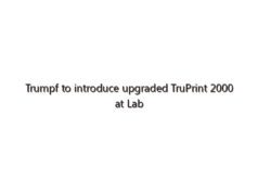 Trumpf to introduce upgraded TruPrint 2000 at Lab Day Chicago
